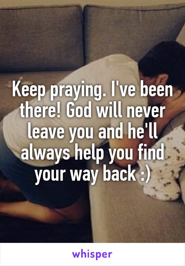 Keep praying. I've been there! God will never leave you and he'll always help you find your way back :)