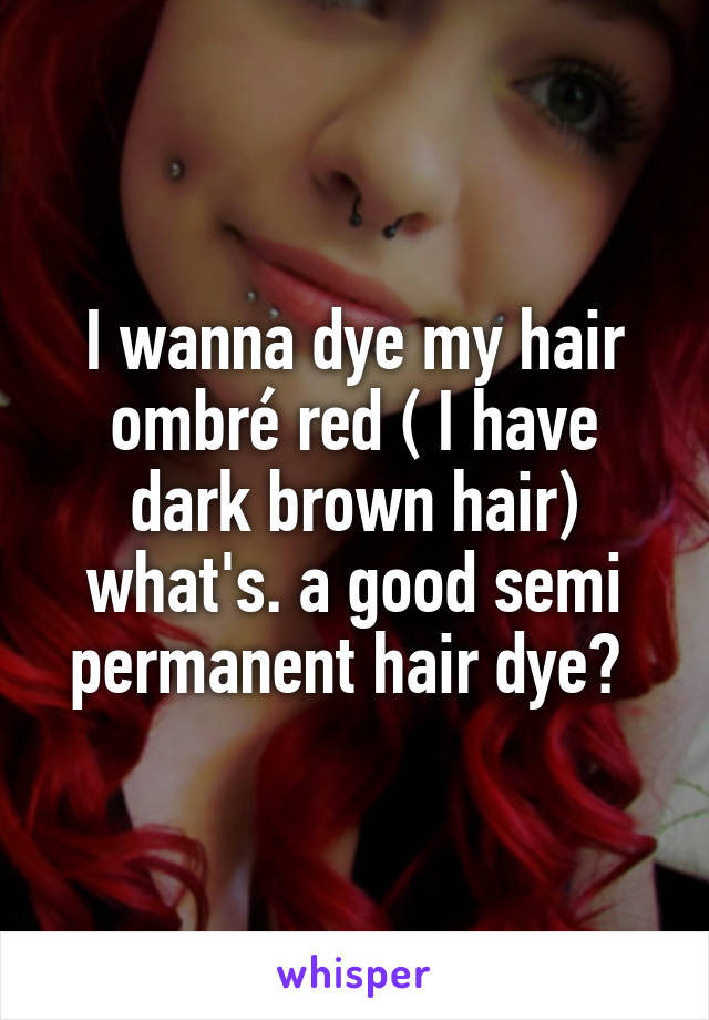 I wanna dye my hair ombré red ( I have dark brown hair) what's. a good semi permanent hair dye? 