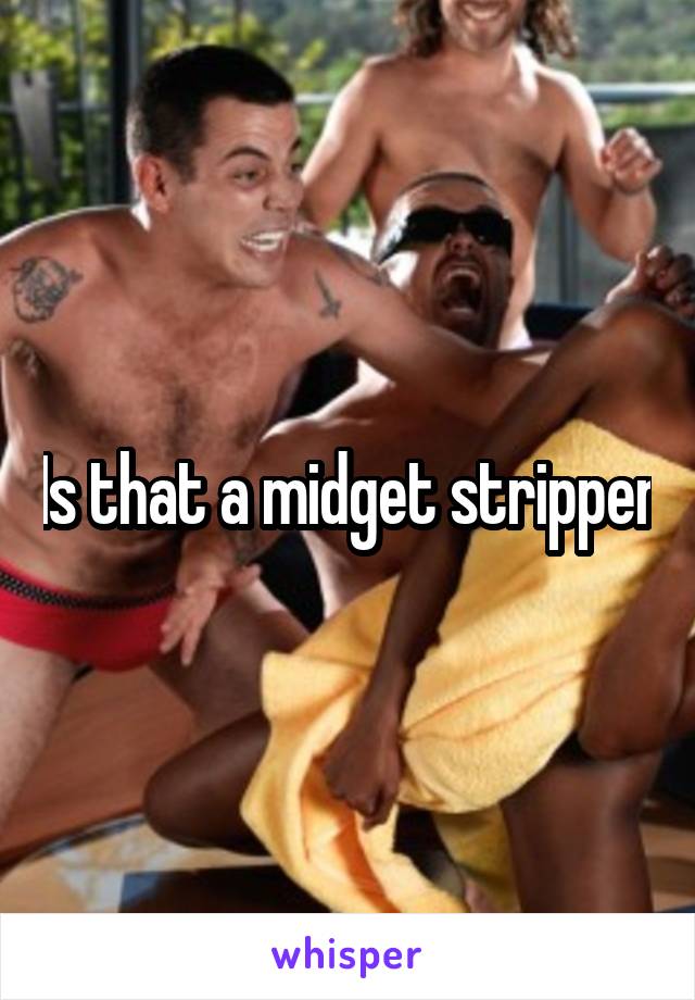 Is that a midget stripper