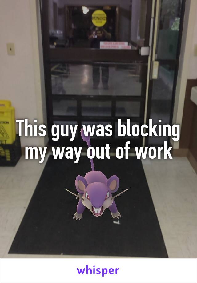 This guy was blocking my way out of work