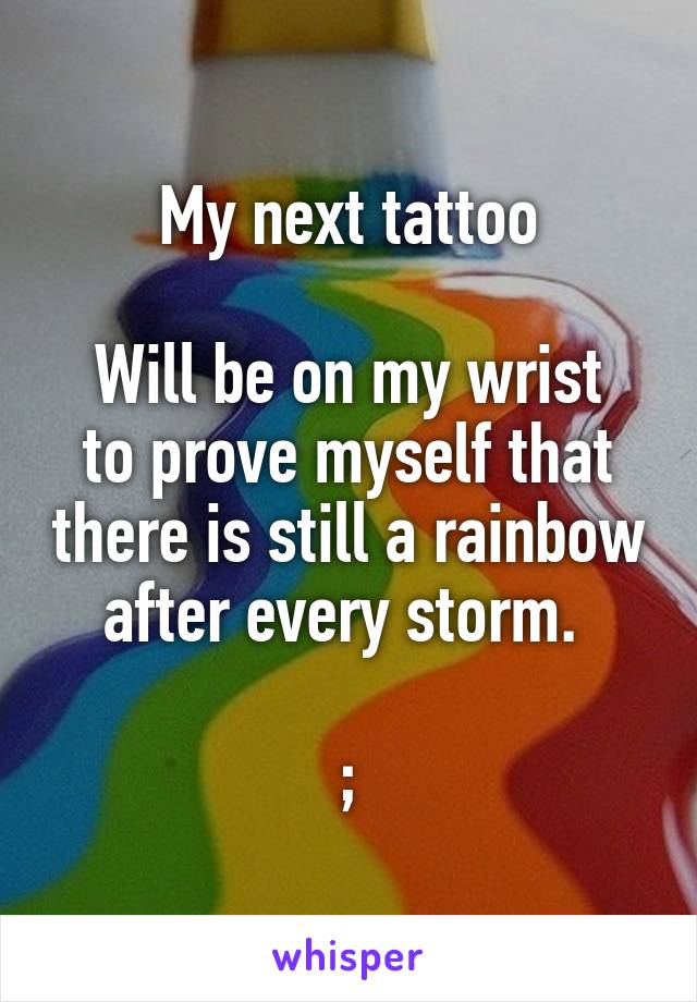 My next tattoo

Will be on my wrist to prove myself that there is still a rainbow after every storm. 

;