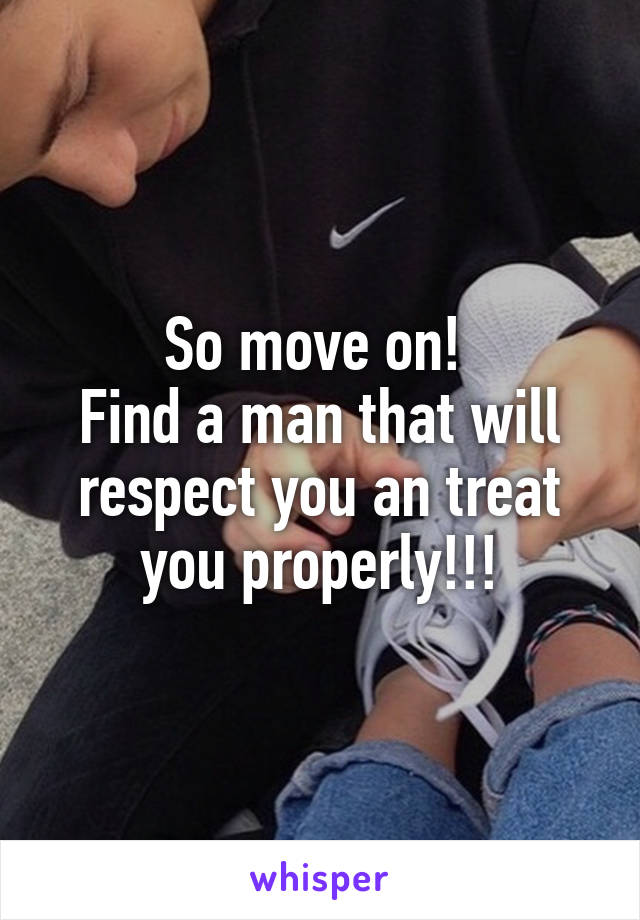 So move on! 
Find a man that will respect you an treat you properly!!!