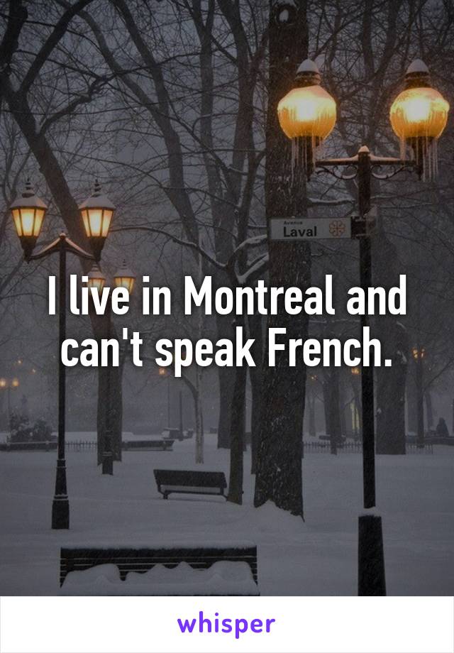 I live in Montreal and can't speak French.