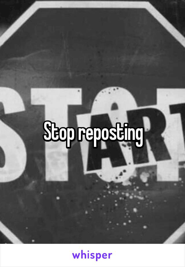 Stop reposting