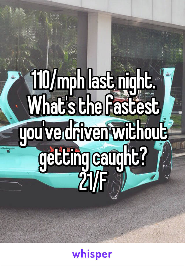 110/mph last night.
What's the fastest you've driven without getting caught?
21/F