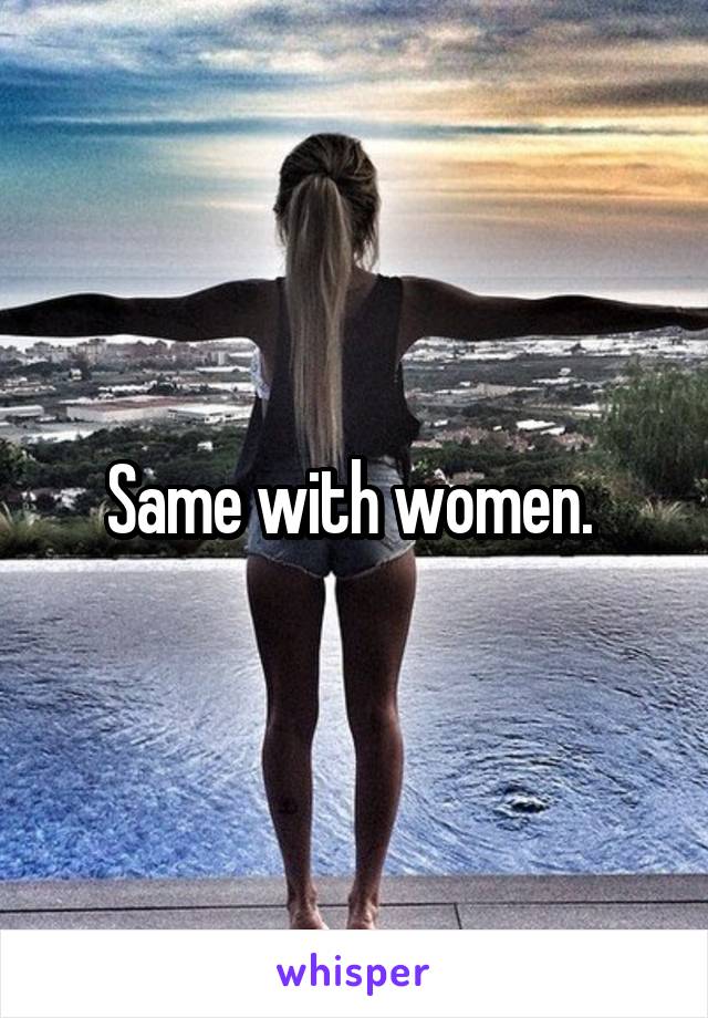 Same with women. 