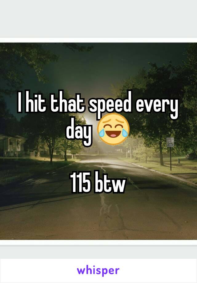 I hit that speed every day 😂

115 btw