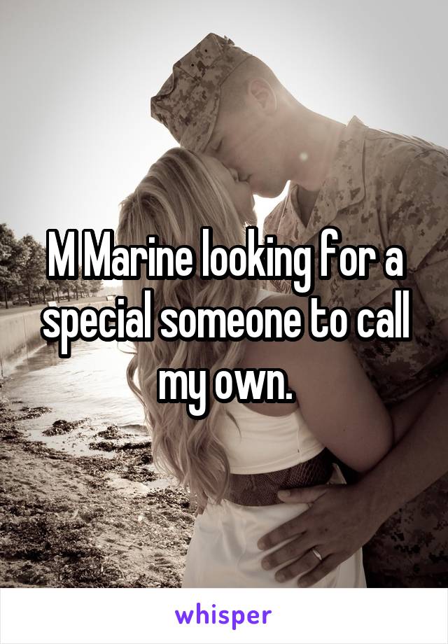 M Marine looking for a special someone to call my own.