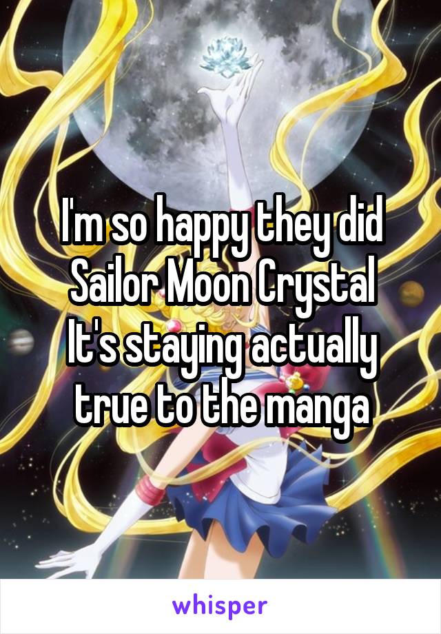I'm so happy they did Sailor Moon Crystal
It's staying actually true to the manga
