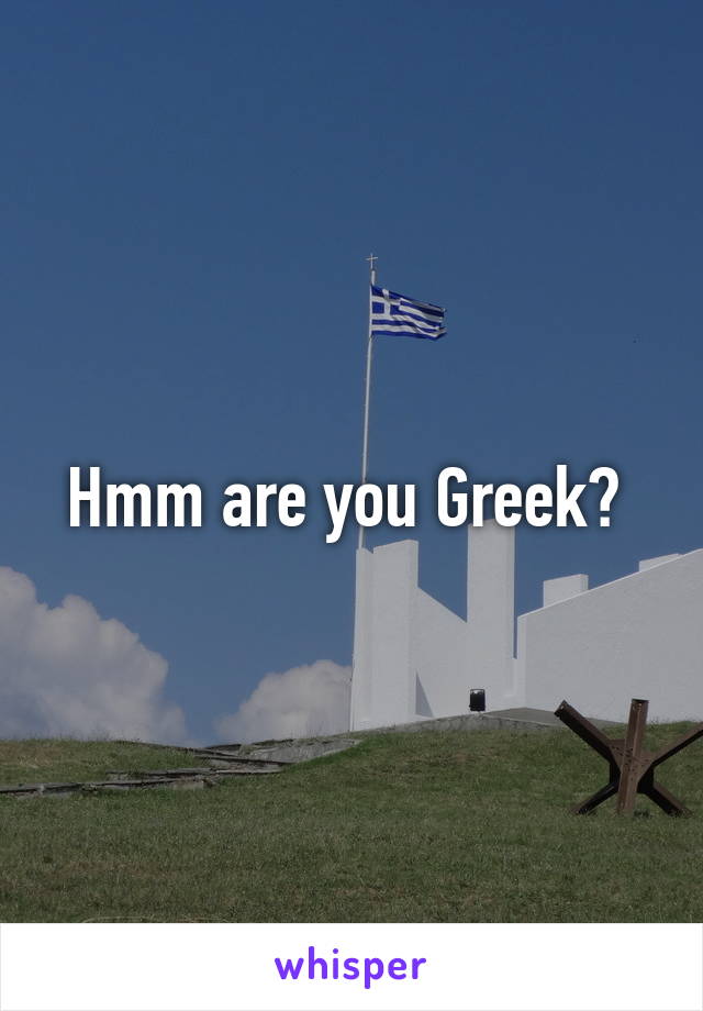 Hmm are you Greek? 
