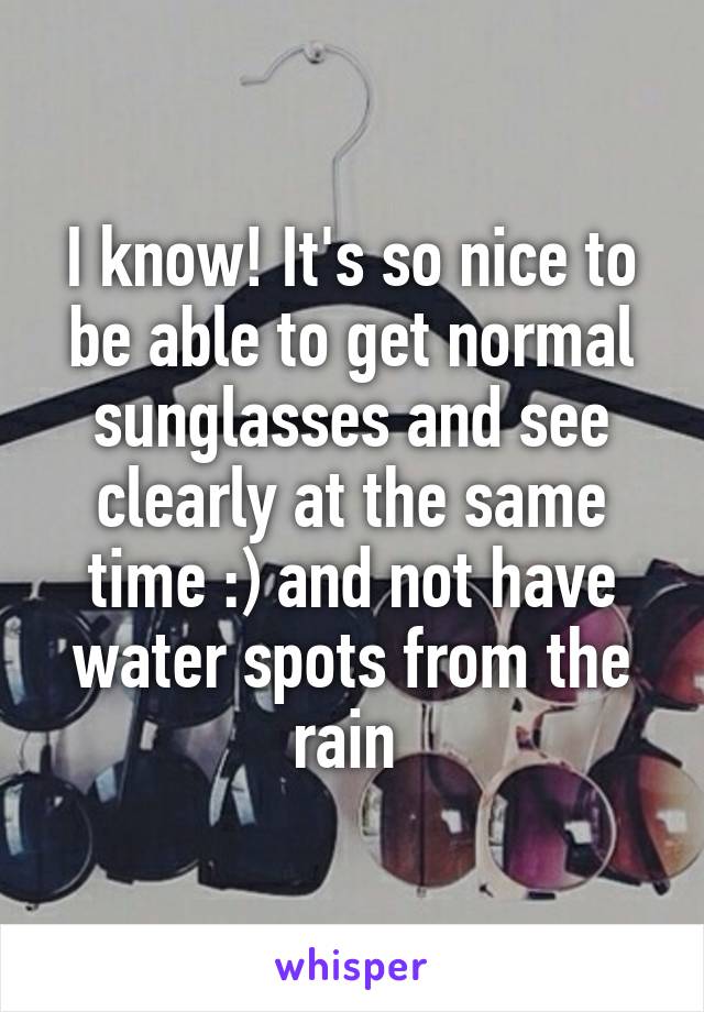 I know! It's so nice to be able to get normal sunglasses and see clearly at the same time :) and not have water spots from the rain 