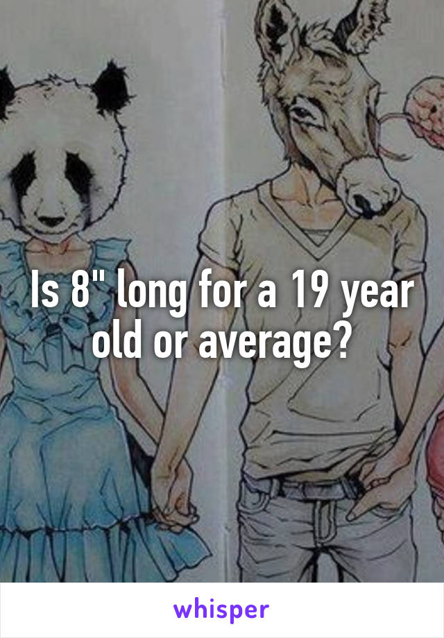 Is 8" long for a 19 year old or average?
