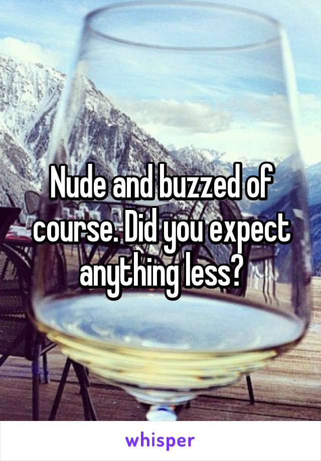 Nude and buzzed of course. Did you expect anything less?