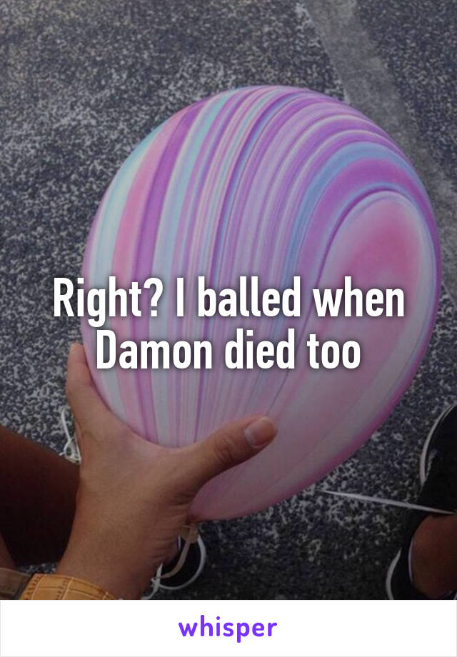 Right? I balled when Damon died too