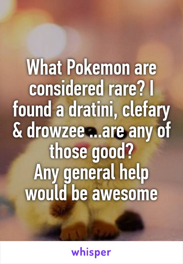 What Pokemon are considered rare? I found a dratini, clefary & drowzee ...are any of those good?
Any general help would be awesome