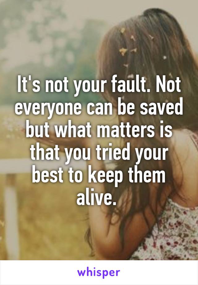 It's not your fault. Not everyone can be saved but what matters is that you tried your best to keep them alive. 