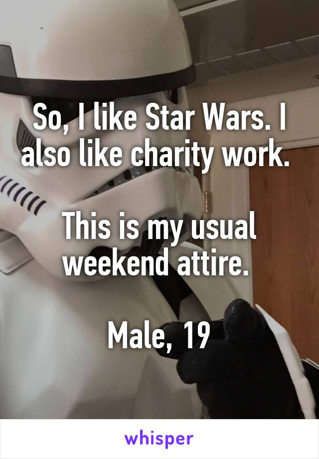 So, I like Star Wars. I also like charity work. 

This is my usual weekend attire. 

Male, 19