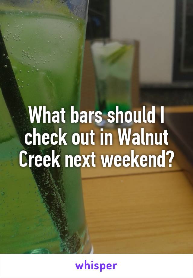 What bars should I check out in Walnut Creek next weekend?