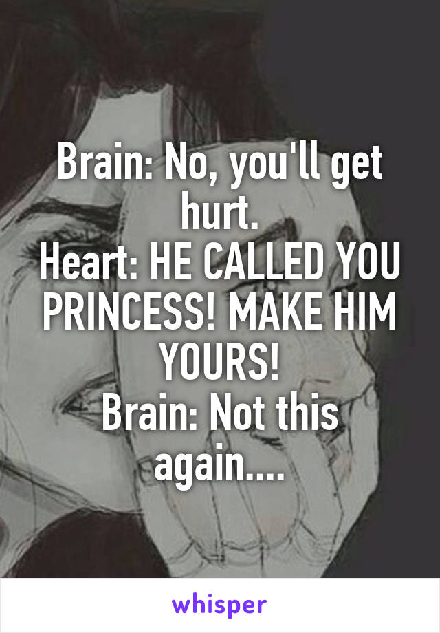 Brain: No, you'll get hurt.
Heart: HE CALLED YOU PRINCESS! MAKE HIM YOURS!
Brain: Not this again....