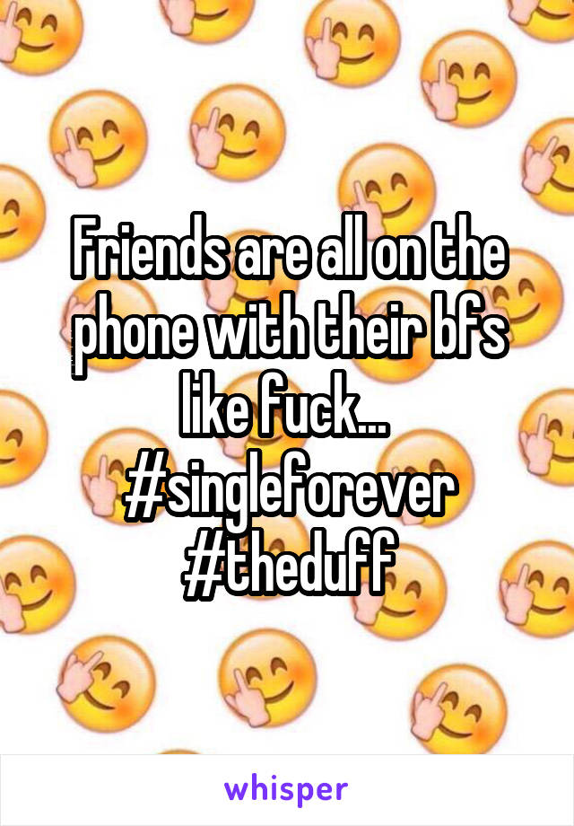 Friends are all on the phone with their bfs like fuck... 
#singleforever #theduff