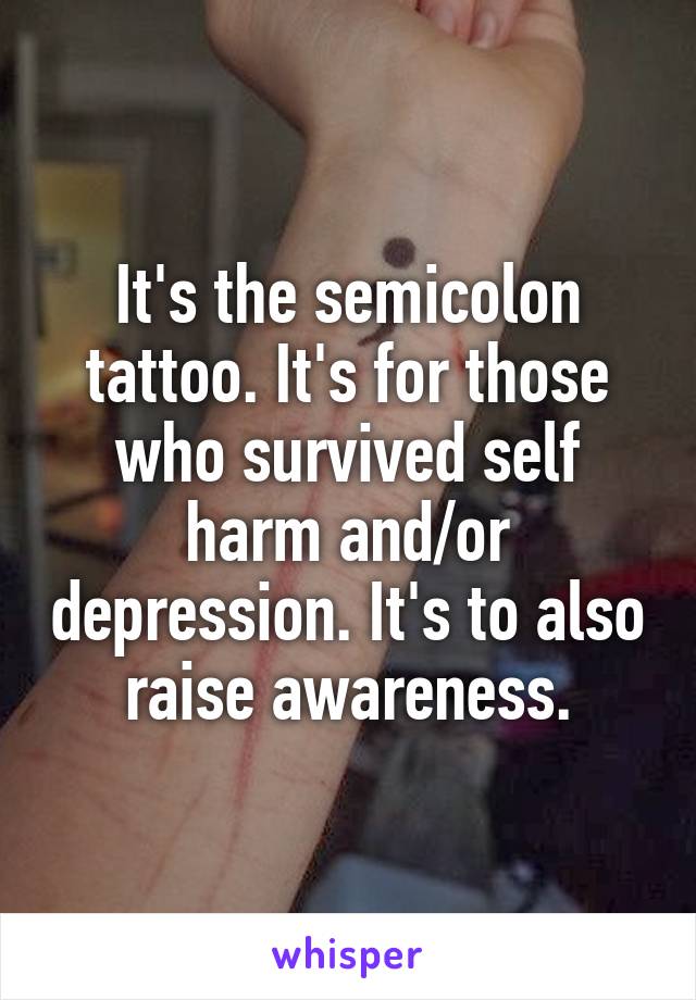 It's the semicolon tattoo. It's for those who survived self harm and/or depression. It's to also raise awareness.