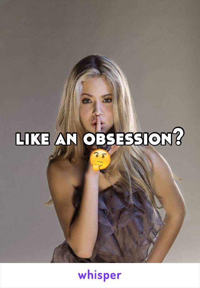like an obsession? 🤔