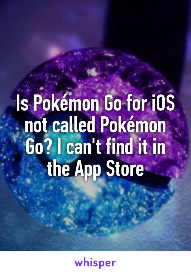 Is Pokémon Go for iOS not called Pokémon Go? I can't find it in the App Store