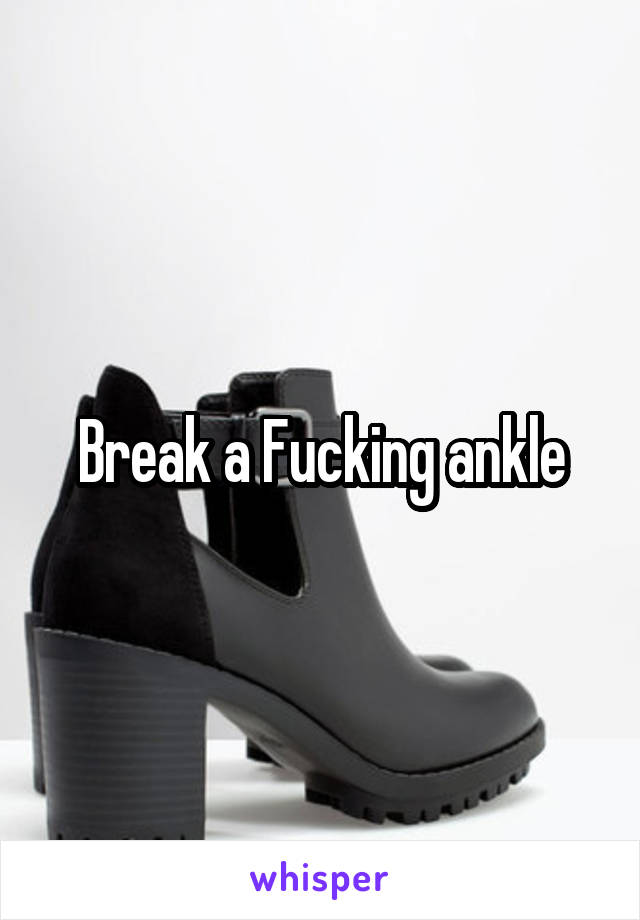 Break a Fucking ankle