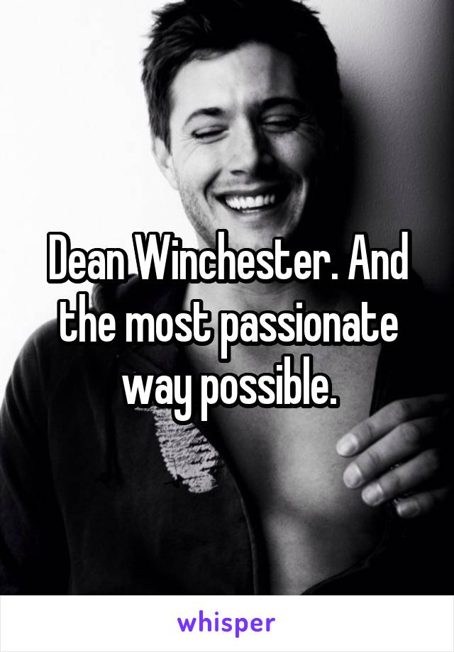 Dean Winchester. And the most passionate way possible.