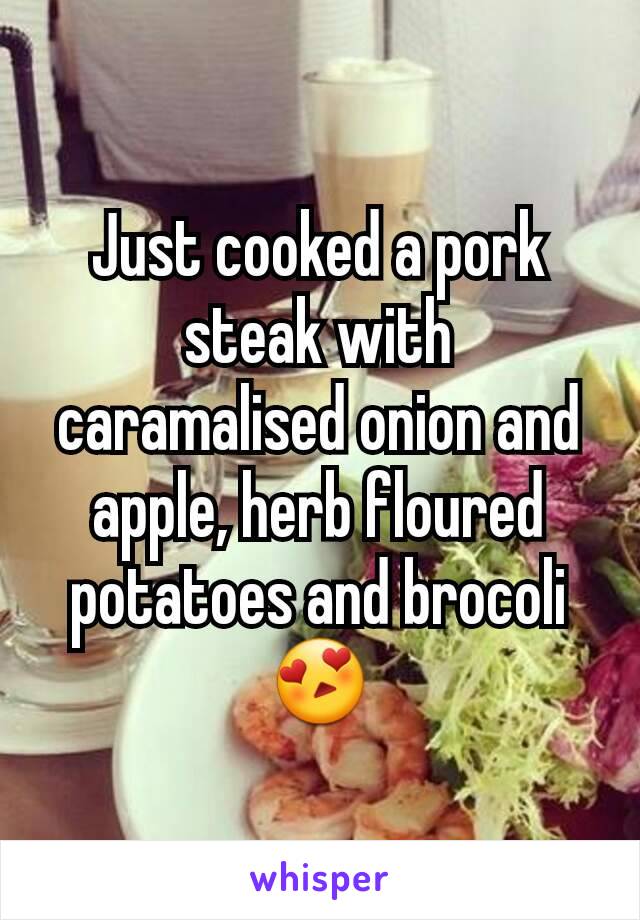 Just cooked a pork steak with caramalised onion and apple, herb floured potatoes and brocoli 😍