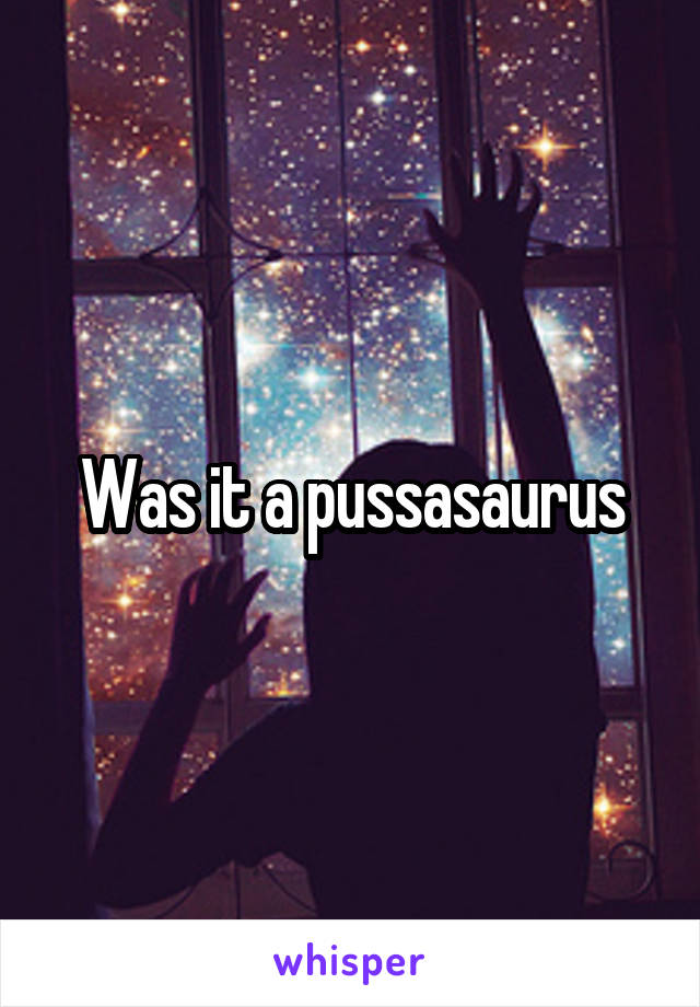 Was it a pussasaurus