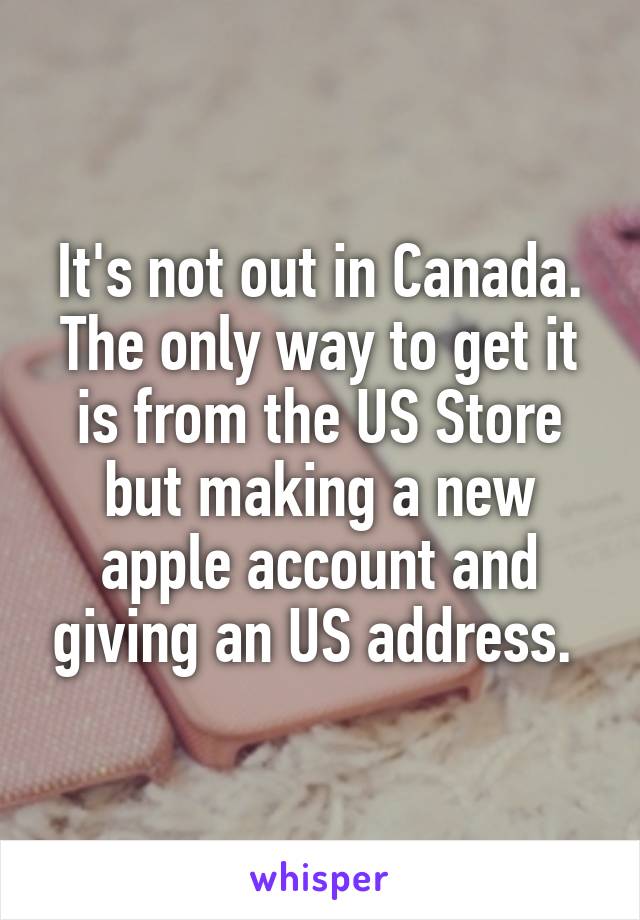 It's not out in Canada. The only way to get it is from the US Store but making a new apple account and giving an US address. 