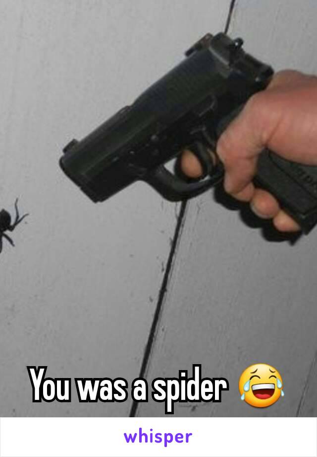 You was a spider 😂
