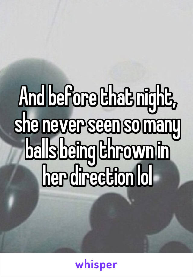 And before that night, she never seen so many balls being thrown in her direction lol