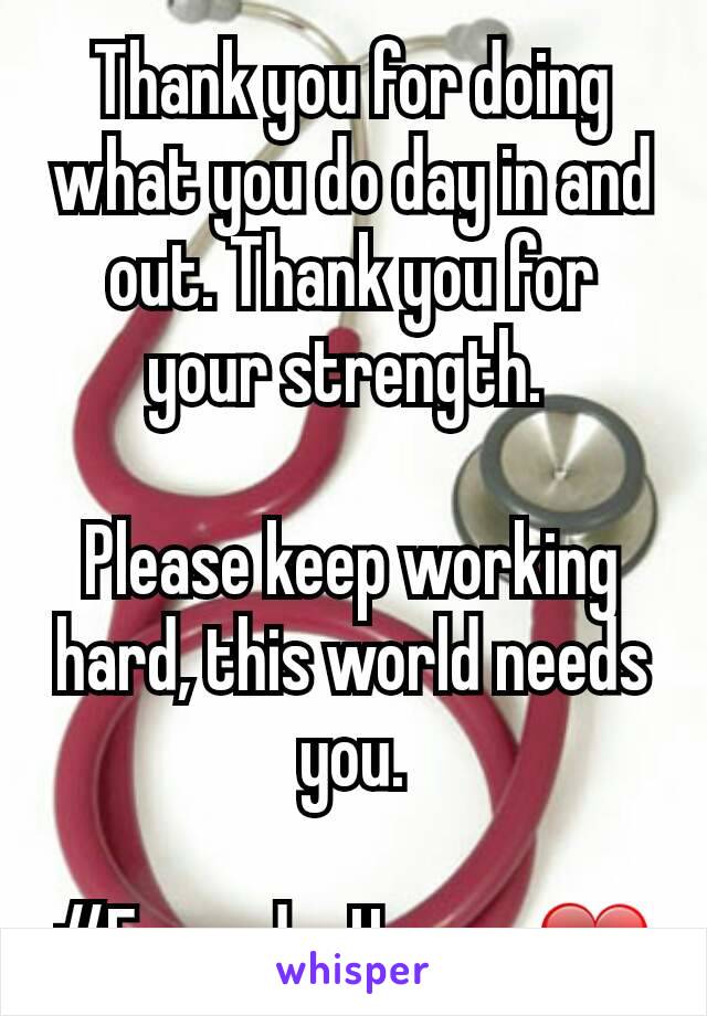 Thank you for doing what you do day in and out. Thank you for your strength. 

Please keep working hard, this world needs you.

#EverydayHeroes❤