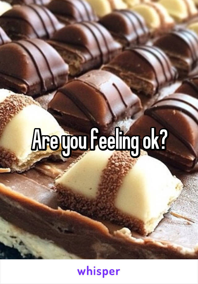 Are you feeling ok?