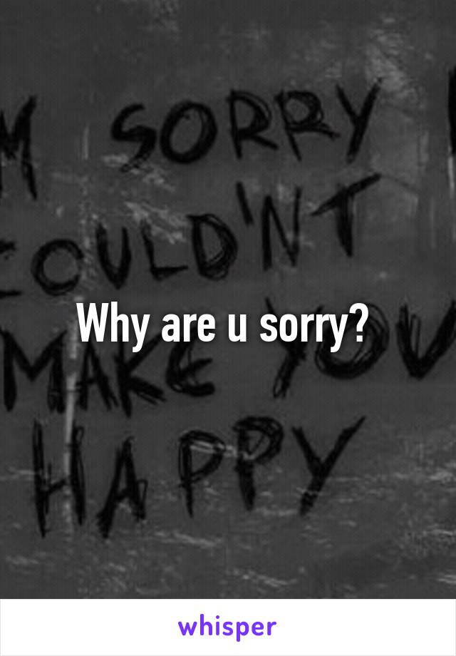 Why are u sorry? 