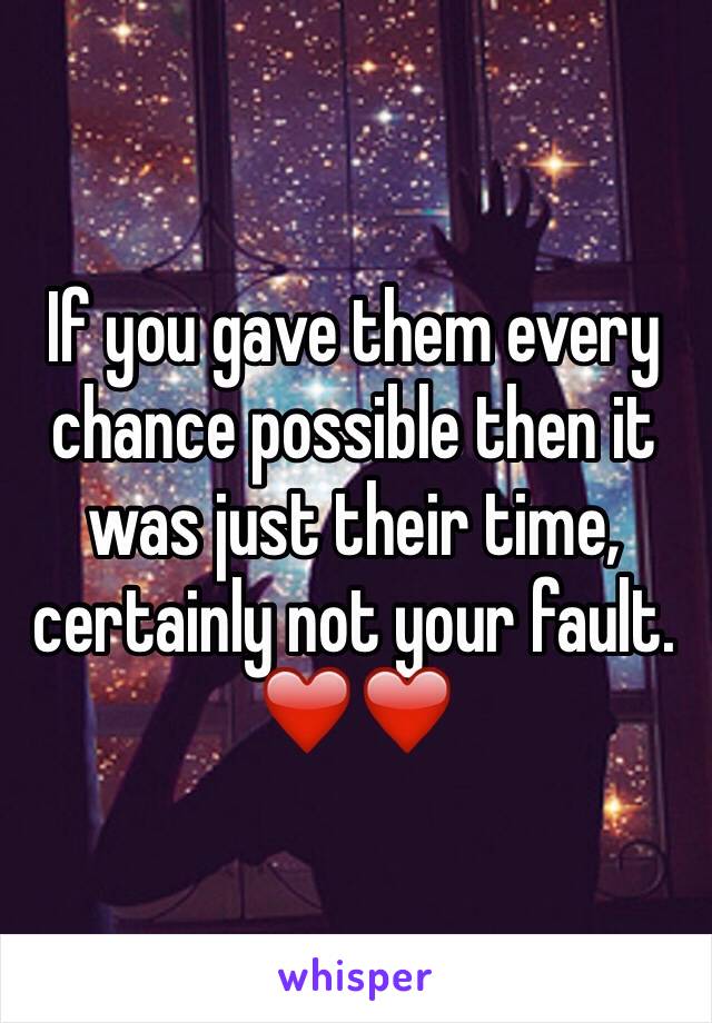 If you gave them every chance possible then it was just their time, certainly not your fault. ❤️❤️