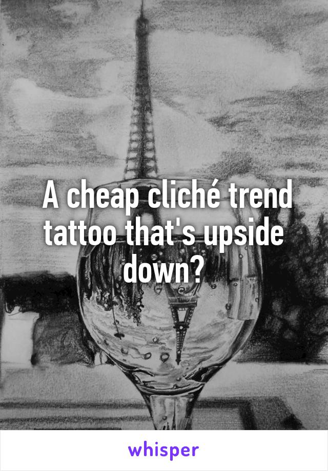  A cheap cliché trend tattoo that's upside down?