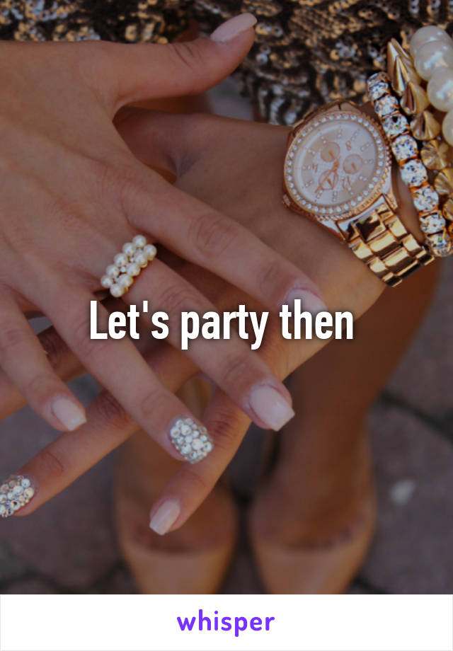 Let's party then 