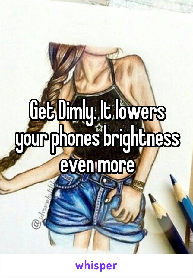 Get Dimly. It lowers your phones brightness even more