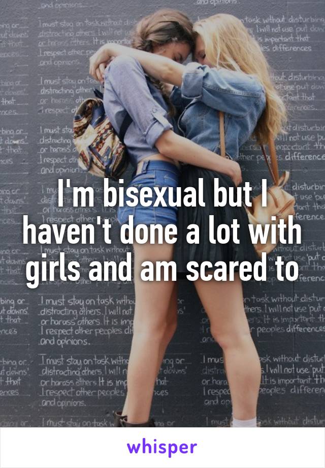 I'm bisexual but I haven't done a lot with girls and am scared to