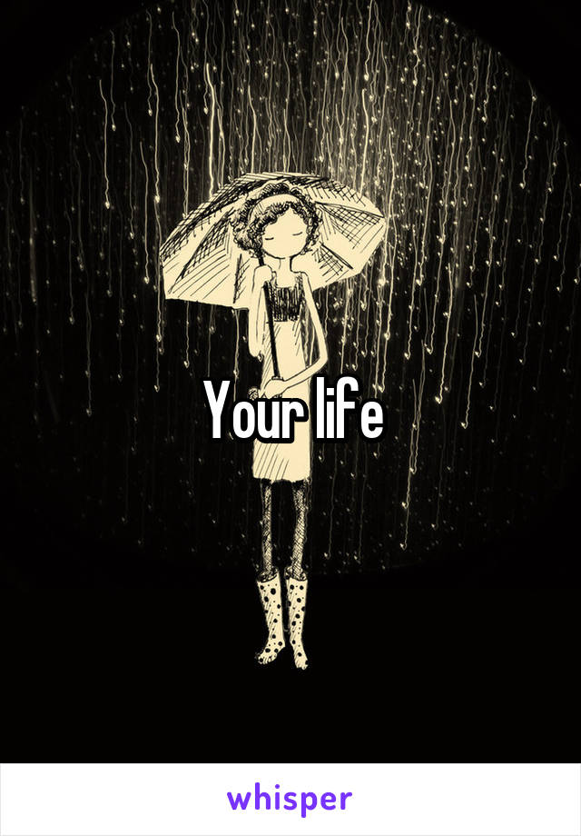 Your life