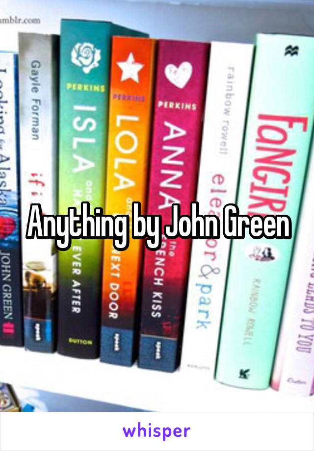 Anything by John Green