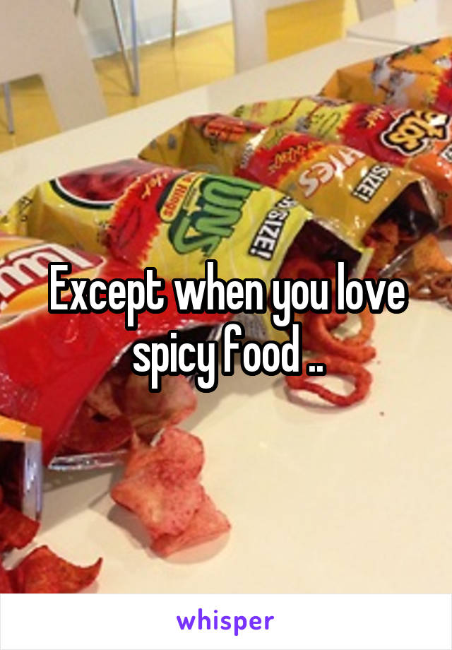 Except when you love spicy food ..
