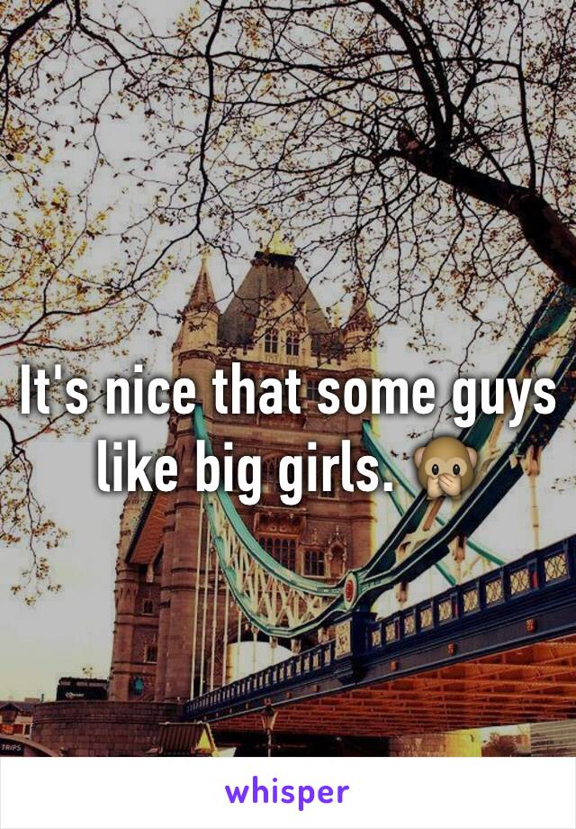 It's nice that some guys like big girls. 🙊
