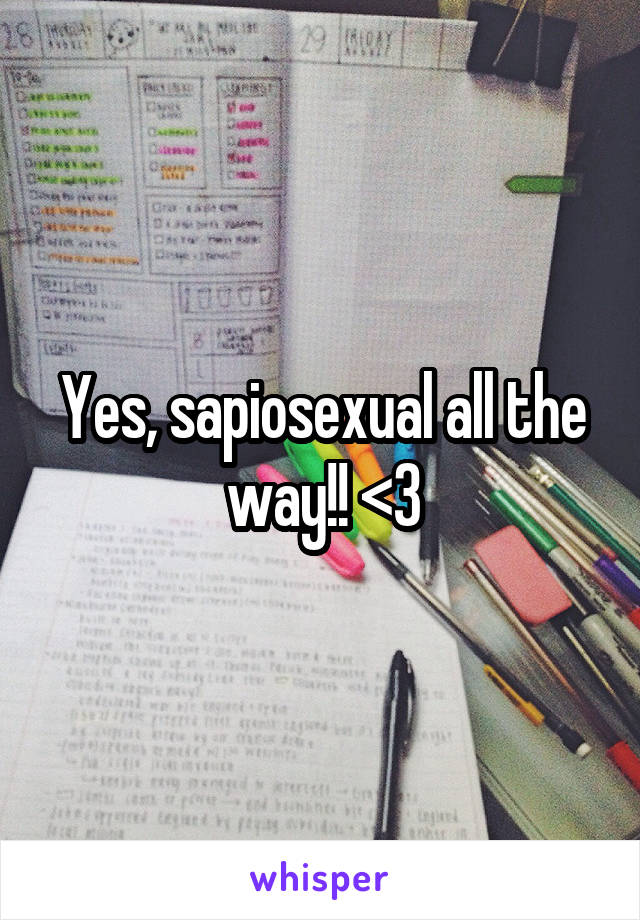 Yes, sapiosexual all the way!! <3