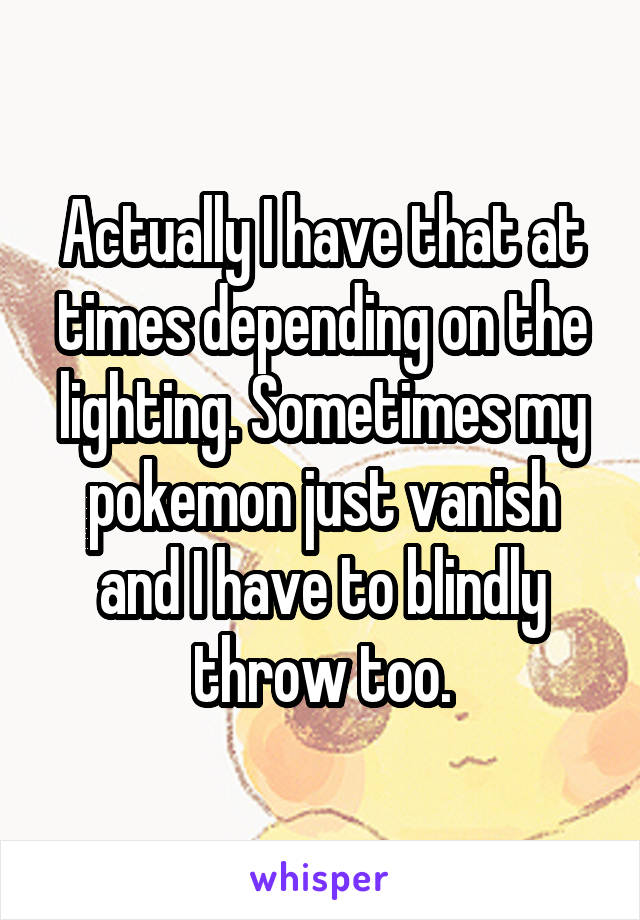 Actually I have that at times depending on the lighting. Sometimes my pokemon just vanish and I have to blindly throw too.