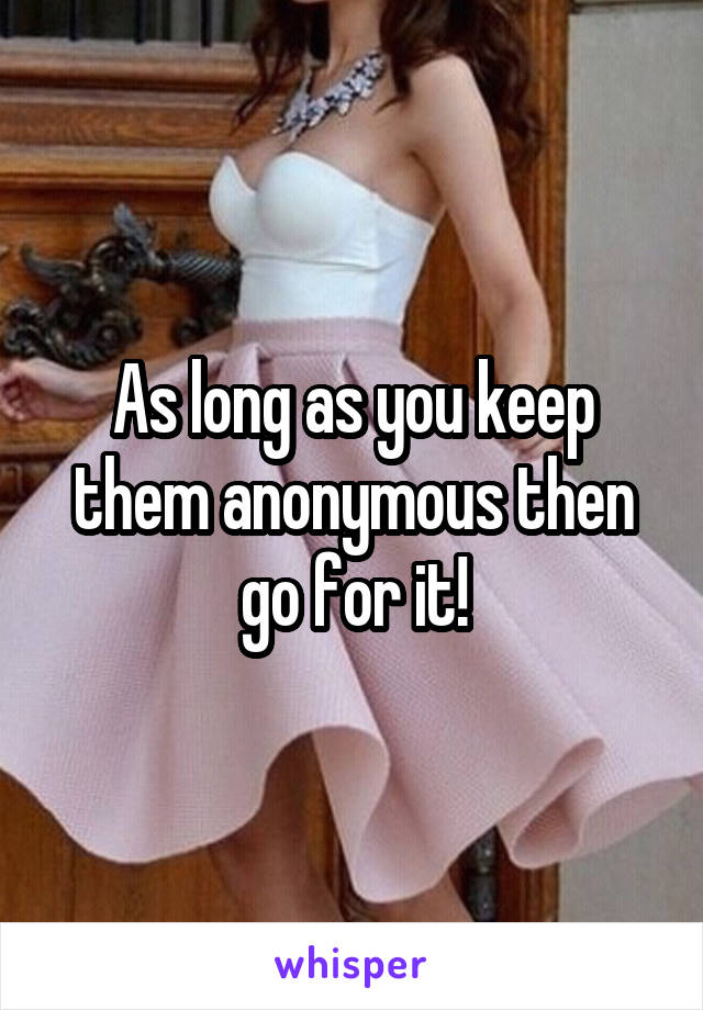 As long as you keep them anonymous then go for it!