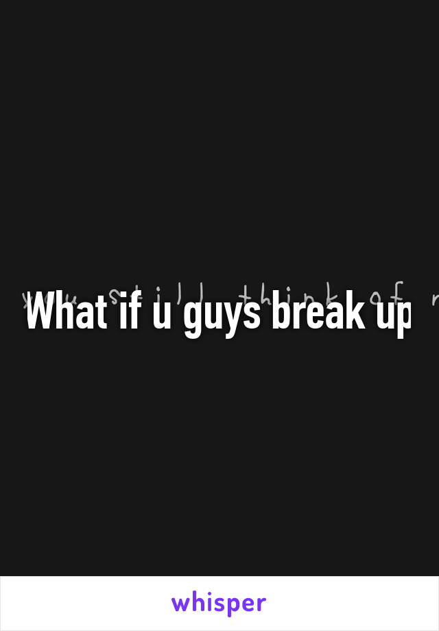 What if u guys break up